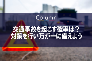交通事故を起こす確率は？対策を行い万が一に備えよう