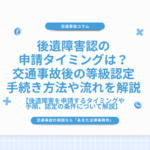 後遺障害認の申請タイミングは？交通事故後の等級認定手続き方法や流れを解説