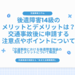 後遺障害14級のメリットとデメリットは？交通事故後に申請する注意点やポイントについて
