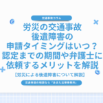 労災の交通事故|後遺障害の申請タイミングはいつ？認定までの期間や弁護士に依頼するメリットを解説