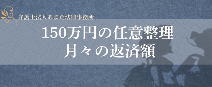 2025年最新】150万円の任意整理で月々の返済額はいくら？実際の削減額 